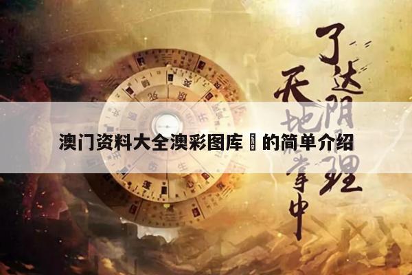 澳门资料大全澳彩图库	的简单介绍